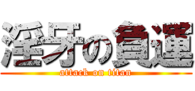 淫牙の負運 (attack on titan)