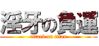 淫牙の負運 (attack on titan)