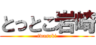 とっとこ岩崎 (iwasaki)