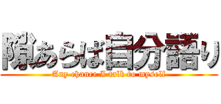 隙あらば自分語り (Any chance I talk to myself)