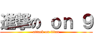 進撃の ｏｎ ９ (attack on titan)