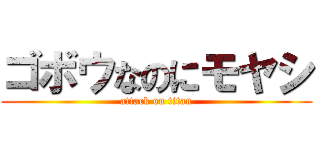 ゴボウなのにモヤシ (attack on titan)