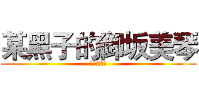某黑子的御坂美琴 (美琴是黑子的)