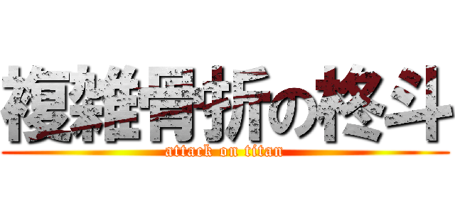 複雑骨折の柊斗 (attack on titan)
