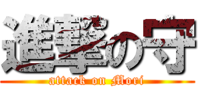 進撃の守 (attack on Mori)