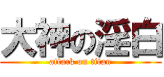 大神の淫白 (attack on titan)