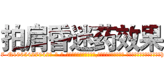 拍肩昏迷药效果 (拍肩昏迷药效果【电-话151x68344x817-Q1065427042元-吉-药-业】我们做的是长期生意,靠的是老客户长期支持 拍肩昏迷药效果在发表了一篇http://sngk.net/DljXLj

参考消息网我们做的是长期生意,靠的是老客户长期支持也许我们早该意识到，就连鲍勃·霍斯金斯（金球奖戏剧类电影男主角 
)