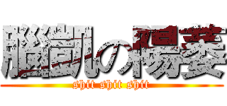 腦凱の陽萎 (shit shit shit)