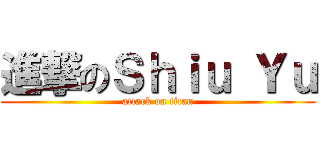 進撃のＳｈｉｕ Ｙｕ (attack on titan)