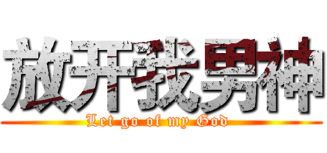 放开我男神 (Let go of my God )