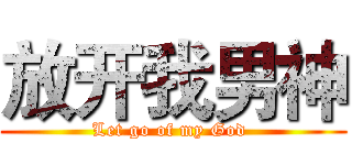 放开我男神 (Let go of my God )