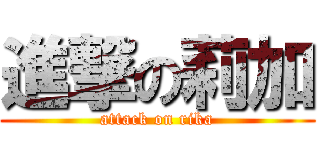 進撃の莉加 (attack on rika)