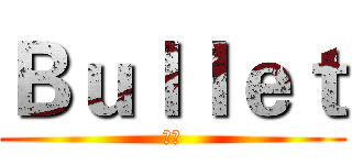 Ｂｕｌｌｅｔ (慶記)
