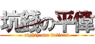 坑錢の平偉 (eighty one dollors)