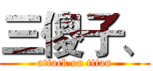 三傻子、 (attack on titan)
