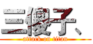 三傻子、 (attack on titan)