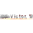 進撃のＶｉｃｔｏｒ．Ｗ (attack on Victor.W)