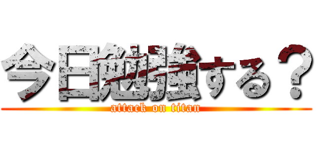 今日勉強する？ (attack on titan)