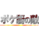 ポケ厨の敵 ()