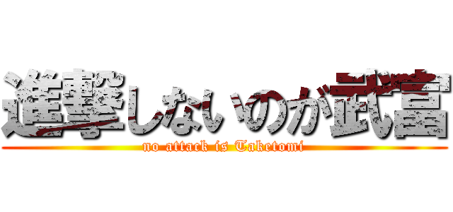 進撃しないのが武富 (no attack is Taketomi)