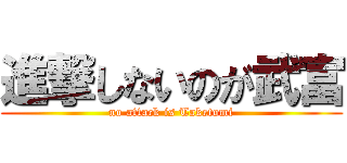 進撃しないのが武富 (no attack is Taketomi)