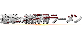 進撃の結豚骨ラーメン (豚骨ラーメンが可哀想)