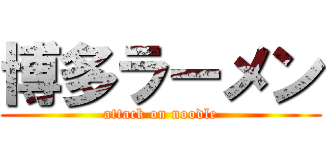 博多ラーメン (attack on noodle)