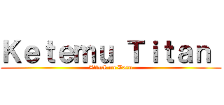Ｋｅｔｅｍｕ Ｔｉｔａｎ  (Attack on Daru)