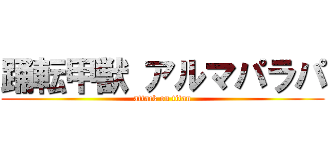 踊転甲獣 アルマパラパ (attack on titan)