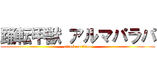 踊転甲獣 アルマパラパ (attack on titan)