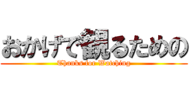 おかげで観るための (Thanks for Watching)