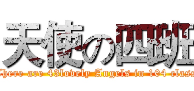 天使の四班 (There are 43lovely Angels in 104 class)