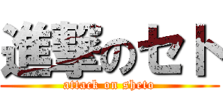 進撃のセト (attack on sheto)