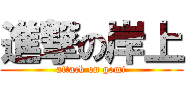 進撃の岸上 (attack on gomi)