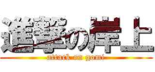 進撃の岸上 (attack on gomi)