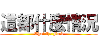 這都什麼情況 (What the Fuck)
