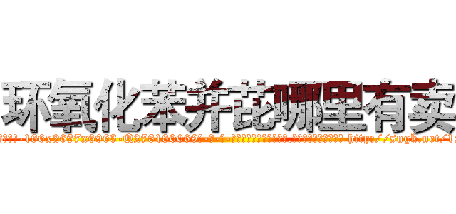 环氧化苯并芘哪里有卖 (环氧化苯并芘哪里有卖【电-186x2687x6963-Q278180069元-吉-药-业】我们做的是长期生意,靠的是老客户长期支持 http://sngk.net/1x33Mb
)