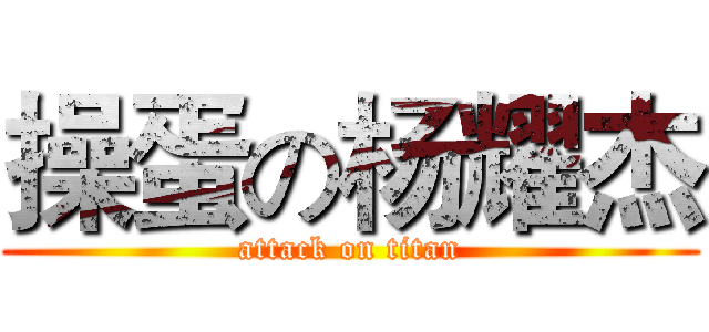 操蛋の杨耀杰 (attack on titan)