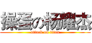 操蛋の杨耀杰 (attack on titan)