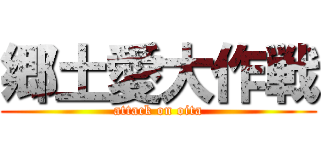 郷土愛大作戦 (attack on oita)