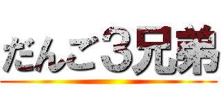 だんご３兄弟 ()