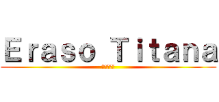 Ｅｒａｓｏ Ｔｉｔａｎａ (進撃の巨人)