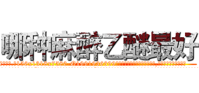 哪种麻醉乙醚最好 (哪种麻醉乙醚最好【电.话156x1318x7580-Q1991936399鑫宏药业】我们做的是长期生意,靠的是老客户长期支持
参考消息网2月20日报道 韩媒称，“剩女多、离婚率高的城市，房价一定会上涨。”这是中国经济学家金岩石2016年12月参加在上海举行的房地产相关论坛时说的话。
)