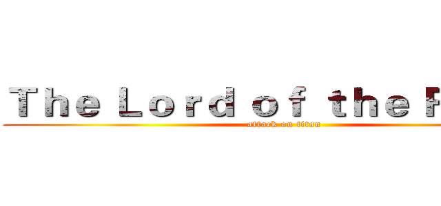 Ｔｈｅ Ｌｏｒｄ ｏｆ ｔｈｅ Ｒｉｎｇｓ (attack on titan)