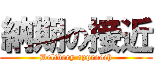 納期の接近 (Delivery approach)