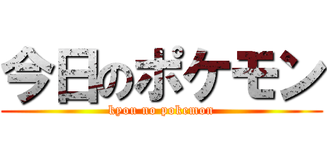 今日のポケモン (kyou no pokemon)