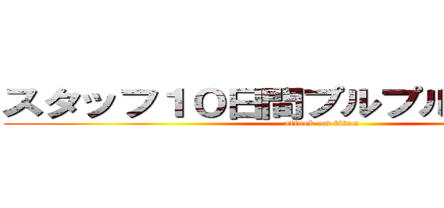 スタッフ１０日間プルプルチャレンジ (attack on titan)
