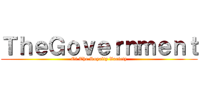 ＴｈｅＧｏｖｅｒｎｍｅｎｔ (Of The Royalty Variety)