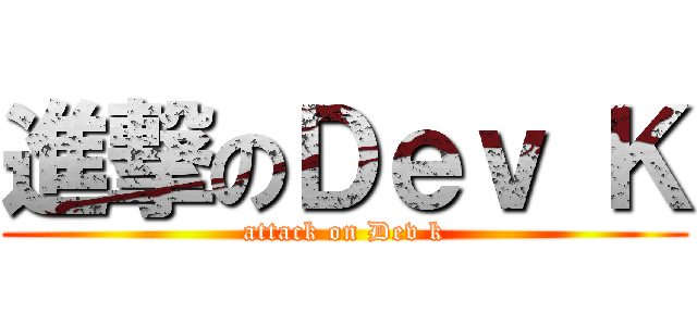 進撃のＤｅｖ Ｋ (attack on Dev k)