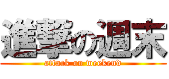 進撃の週末 (attack on weekend)